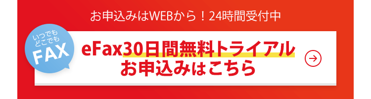 お申込みはWEBから！24時間受付中。eFax30日間無料トライアルのお申込みはこちら。いつでもどこでもFAX！