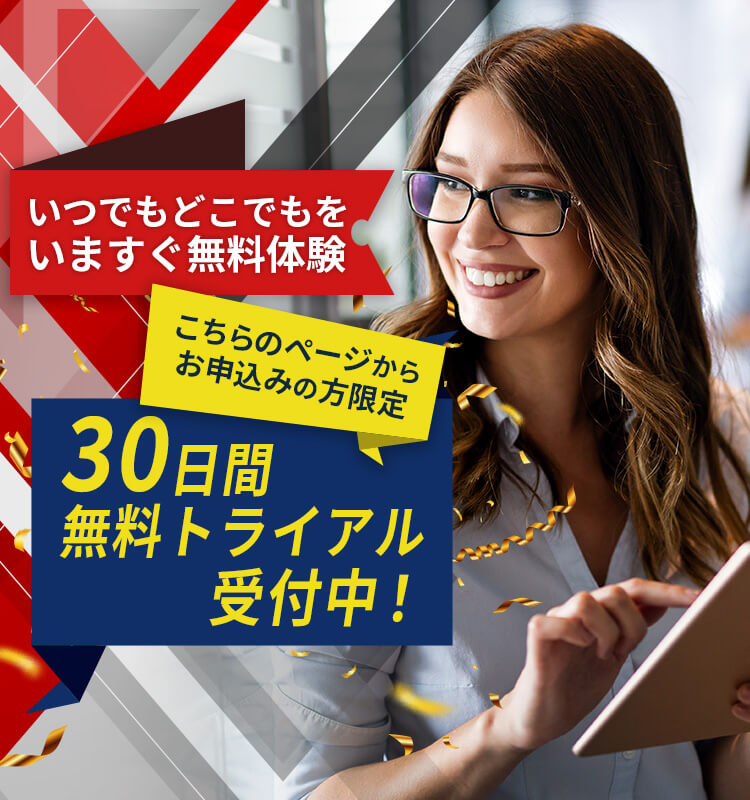 こちらのページからお申込みの方限定 30日間無料トライアル受付中！いつでもどこでもをいますぐ無料体験