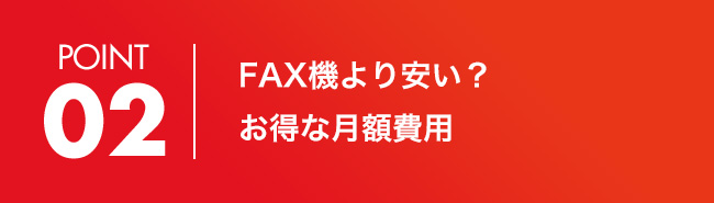 POINT 02 FAX機より安い？お得な月額費用